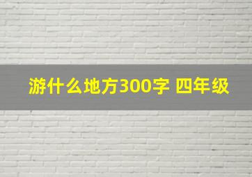 游什么地方300字 四年级